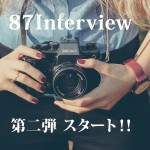 87Interview 第二弾スタート! !